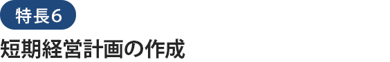 特長６短期経営計画の作成